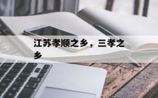 江苏孝顺之乡，三孝之乡