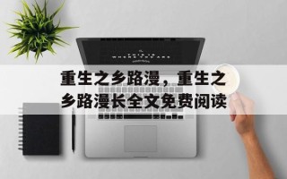 重生之乡路漫，重生之乡路漫长全文免费阅读