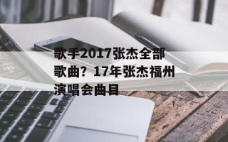 歌手2017张杰全部歌曲？17年张杰福州演唱会曲目