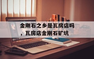 金刚石之乡是瓦房店吗，瓦房店金刚石矿坑