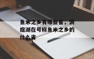 鱼米之乡有哪些省，洞庭湖在号称鱼米之乡的什么省