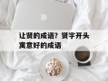 让贤的成语？贤字开头寓意好的成语