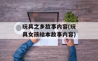 玩具之乡故事内容(玩具女孩绘本故事内容)