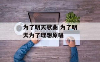为了明天歌曲 为了明天为了理想原唱