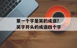 第一个字是笑的成语？笑字开头的成语四个字