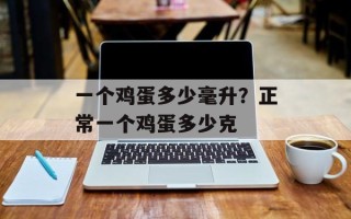 一个鸡蛋多少毫升？正常一个鸡蛋多少克