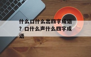 什么口什么出四字成语？口什么声什么四字成语