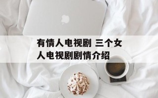 有情人电视剧 三个女人电视剧剧情介绍