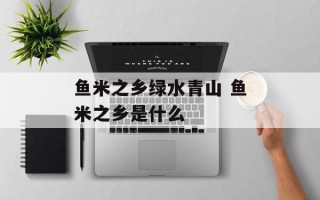 鱼米之乡绿水青山 鱼米之乡是什么