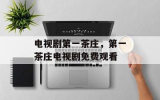 电视剧第一茶庄，第一茶庄电视剧免费观看