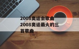 2008奥运会歌曲 2008奥运最火的三首歌曲