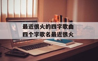 最近很火的四字歌曲 四个字歌名最近很火