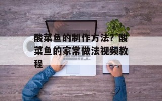 酸菜鱼的制作方法？酸菜鱼的家常做法视频教程