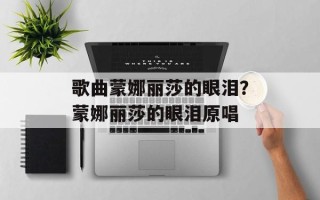 歌曲蒙娜丽莎的眼泪？蒙娜丽莎的眼泪原唱