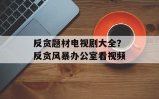 反贪题材电视剧大全？反贪风暴办公室看视频