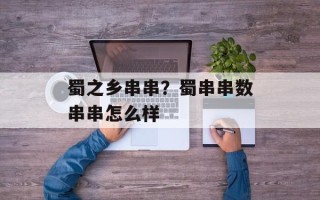 蜀之乡串串？蜀串串数串串怎么样