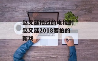 赵又廷拍过的电视剧 赵又廷2018要拍的新戏