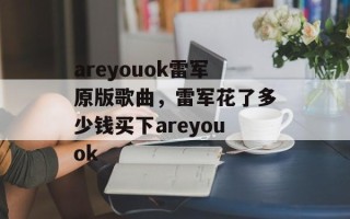 areyouok雷军原版歌曲，雷军花了多少钱买下areyouok