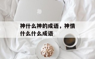 神什么神的成语，神情什么什么成语