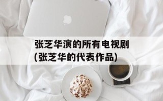 张芝华演的所有电视剧(张芝华的代表作品)
