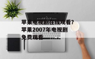 苹果电视剧在线观看？苹果2007年电视剧免费观看