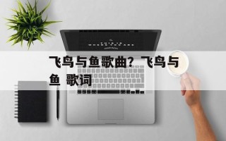 飞鸟与鱼歌曲？飞鸟与鱼 歌词