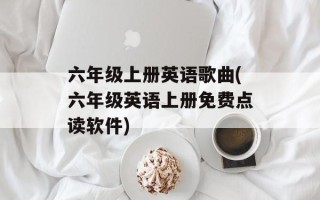 六年级上册英语歌曲(六年级英语上册免费点读软件)