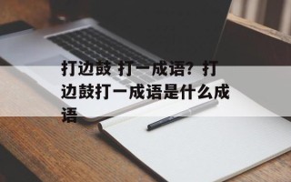 打边鼓 打一成语？打边鼓打一成语是什么成语