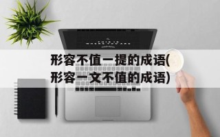 形容不值一提的成语(形容一文不值的成语)