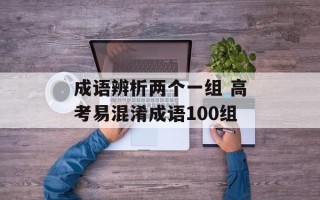 成语辨析两个一组 高考易混淆成语100组