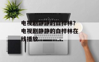 电视剧静静的白桦林？电视剧静静的白桦林在线播放
