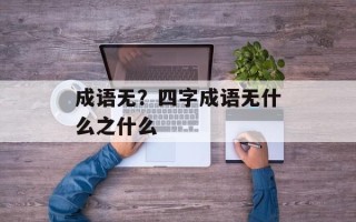 成语无？四字成语无什么之什么