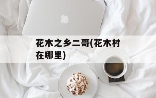 花木之乡二哥(花木村在哪里)
