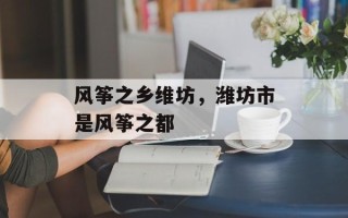 风筝之乡维坊，潍坊市是风筝之都
