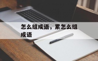 怎么组成语，累怎么组成语
