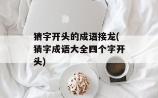 猜字开头的成语接龙(猜字成语大全四个字开头)
