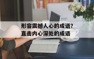 形容震撼人心的成语？直击内心深处的成语