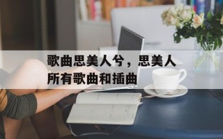歌曲思美人兮，思美人所有歌曲和插曲