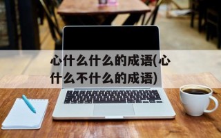 心什么什么的成语(心什么不什么的成语)