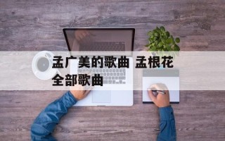 孟广美的歌曲 孟根花全部歌曲