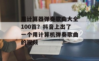 用计算器弹奏歌曲大全100首？抖音上出了一个用计算机弹奏歌曲的视频