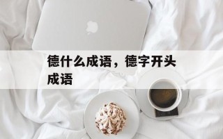 德什么成语，德字开头成语