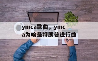 ymca歌曲，ymca为啥是特朗普进行曲
