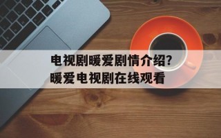 电视剧暖爱剧情介绍？暖爱电视剧在线观看