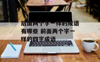 后面两个字一样的成语有哪些 前面两个字一样的四字成语
