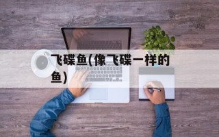 飞碟鱼(像飞碟一样的鱼)