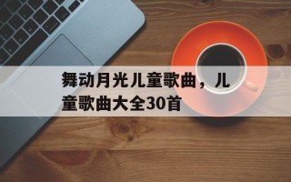 舞动月光儿童歌曲，儿童歌曲大全30首