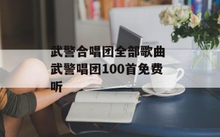 武警合唱团全部歌曲 武警唱团100首免费听