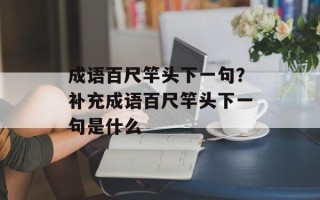 成语百尺竿头下一句？补充成语百尺竿头下一句是什么
