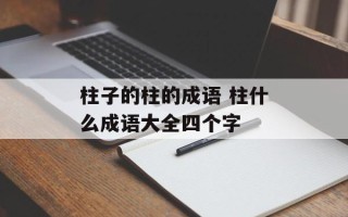 柱子的柱的成语 柱什么成语大全四个字